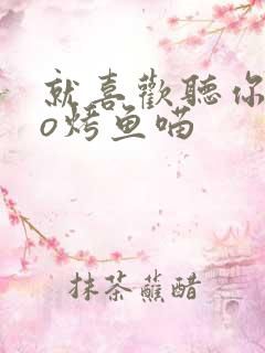 就喜欢听你叫po烤鱼喵