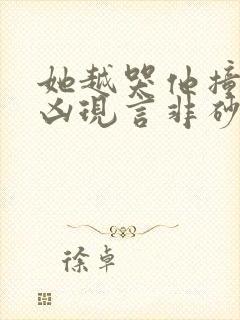 她越哭他撞得越凶现言非砂