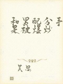 和男配分手后总是被爆炒