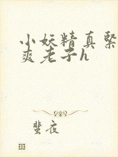 小妖精真紧h嘶爽老子h