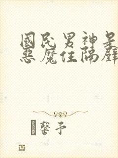 国民男神是女生恶魔住隔壁免费