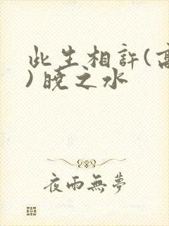 此生相许(高干) 晓之水