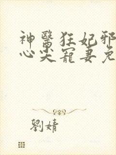 神医狂妃邪王的心尖宠妻免费阅读