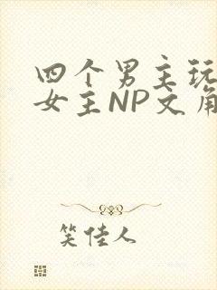 四个男主玩一个女主NP文角