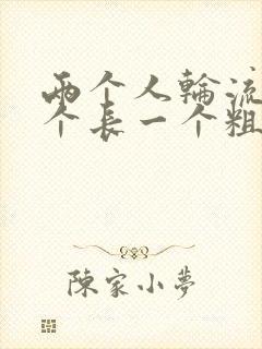 两个人轮流干一个长一个粗