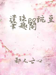 遗珠po豌豆荚笔趣阁