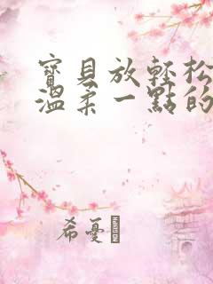 宝贝放轻松我会温柔一点的说说