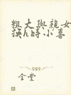 粗大与亲女伦交换h时小喜