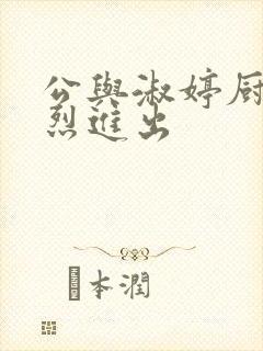 公与淑婷厨房猛烈进出