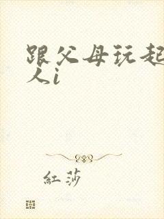 跟父母玩起了三人i