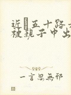 近親五十路六十被亲子中出