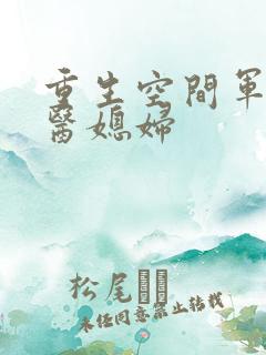 重生空间军长军医媳妇