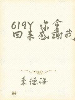 619Y 你会回来感谢我的