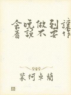 今晚做到让你哭着说不要作文