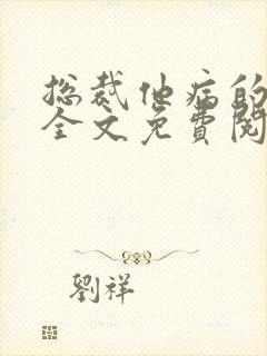 总裁他病的不轻全文免费阅读