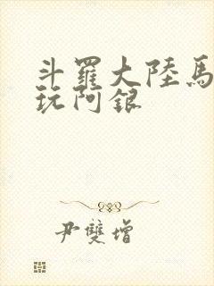 斗罗大陆马红俊玩阿银