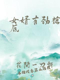 女婿有劲枪枪到底