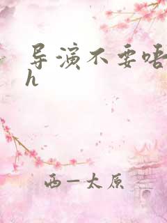 导演不要唔好硬h