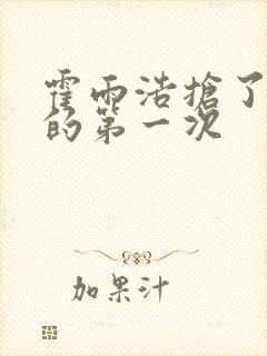 霍雨浩抢了萧萧的第一次