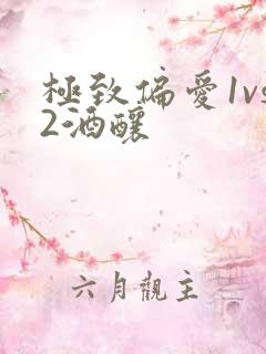 极致偏爱1vs2酒酿