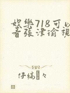 娱乐718可以看张津瑜视频吗