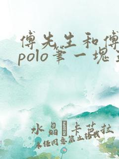 傅先生和傅太太polo笔一块五花肉