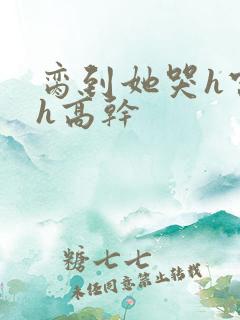 脔到她哭h宫交h高干