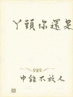 丫头你还是个处