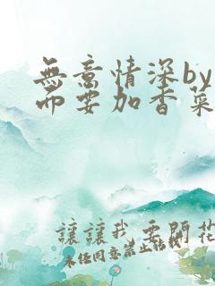 无意情深by拉面要加香菜
