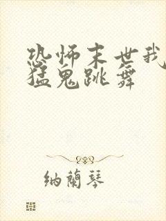 恐怖末世我要看猛鬼跳舞