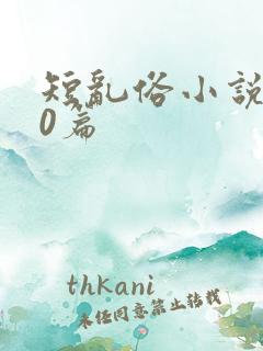 短乱俗小说500篇