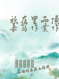 放在里面顶着学长写作业作文