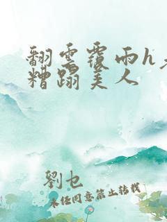 翻云覆雨h老头糟蹋美人