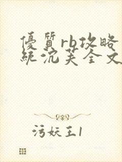 优质rb攻略系统沉芙全文免费阅读在