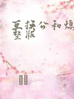 互换公和熄1完整版