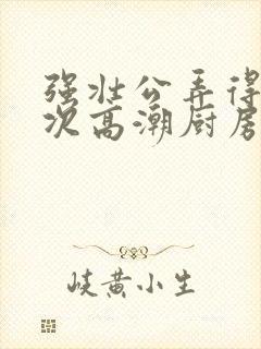 强壮公弄得我次次高潮厨房