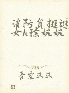 消防员挺进乖乖女h徐婉婉