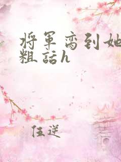 将军脔到她哭h粗话h