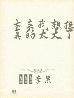 本来我想拒绝他真的太大了