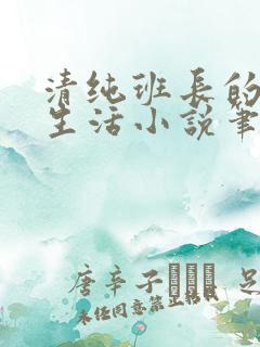 清纯班长的日常生活小说笔趣阁免费阅读