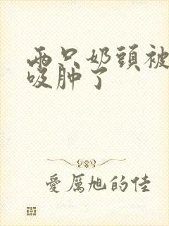 两只奶头被老头吸肿了