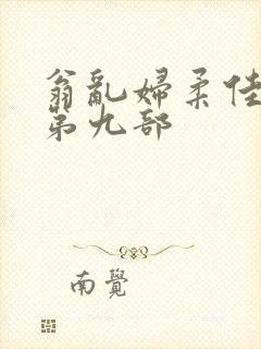 翁乱妇柔佳小说第九部