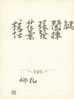 校花张开腿让我任意发挥