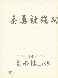 秦勇被强制榨精