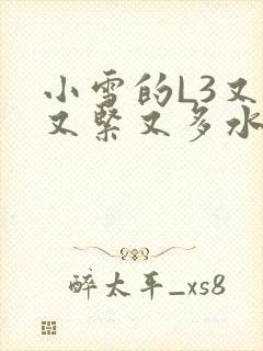 小雪的L3又嫩又紧又多水图