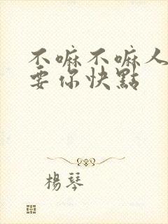 不嘛不嘛人家就要你快点