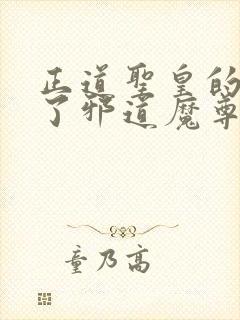 正道圣皇的我娶了邪道魔尊 小说