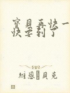 宝贝再快一点我快要到了