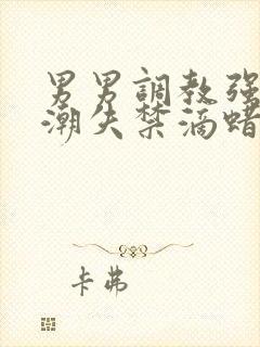 男男调教强制高潮失禁滴蜡