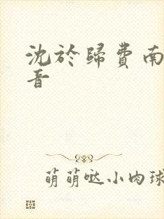 沈于归费南城抖音